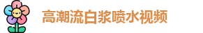 高潮流白浆喷水视频